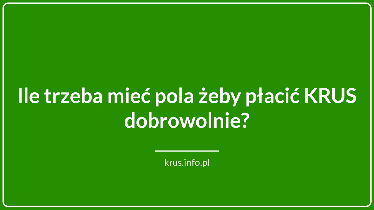 Ile trzeba mieć pola żeby płacić KRUS dobrowolnie