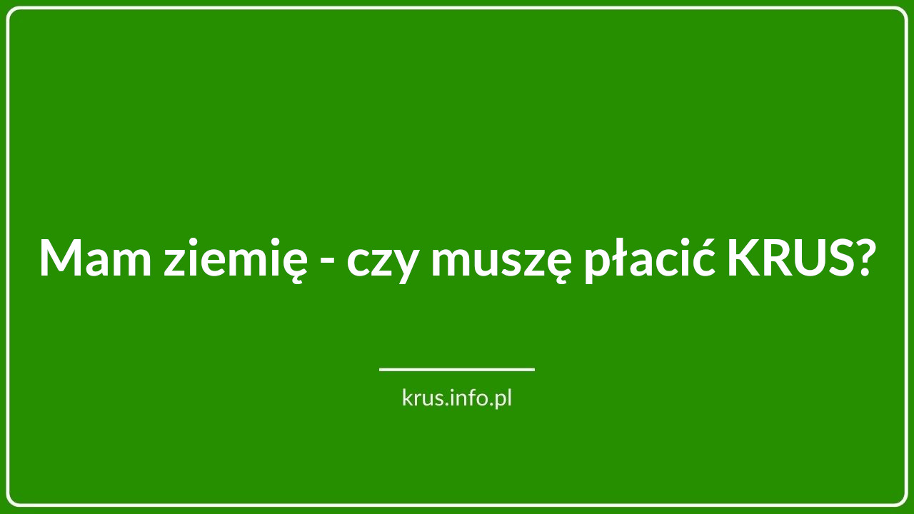 Mam ziemię - czy muszę płacić KRUS?